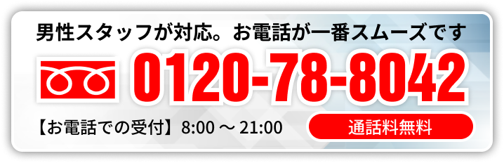 男性スタッフが対応。お電話が一番スムーズです 通話無料0120-78-8042